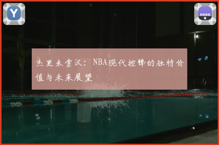 杰里米索汉：NBA现代控锋的独特价值与未来展望