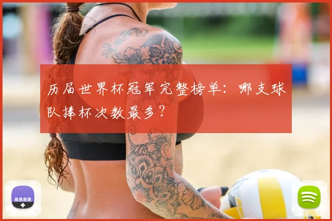 历届世界杯冠军完整榜单：哪支球队捧杯次数最多？