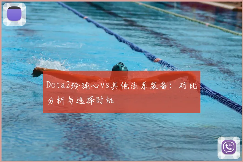 Dota2玲珑心vs其他法系装备：对比分析与选择时机