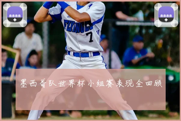 墨西哥队世界杯小组赛表现全回顾