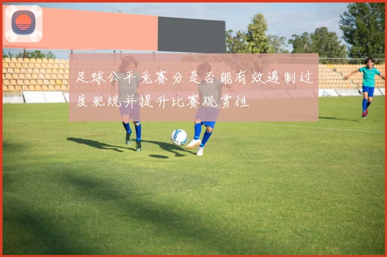 足球公平竞赛分是否能有效遏制过度犯规并提升比赛观赏性