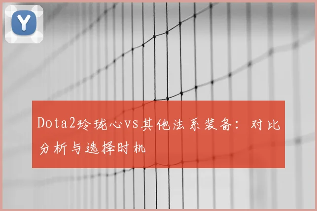 Dota2玲珑心vs其他法系装备：对比分析与选择时机