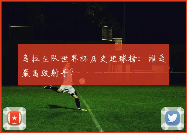 乌拉圭队世界杯历史进球榜：谁是最高效射手？