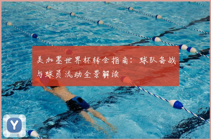 美加墨世界杯转会指南：球队备战与球员流动全景解读